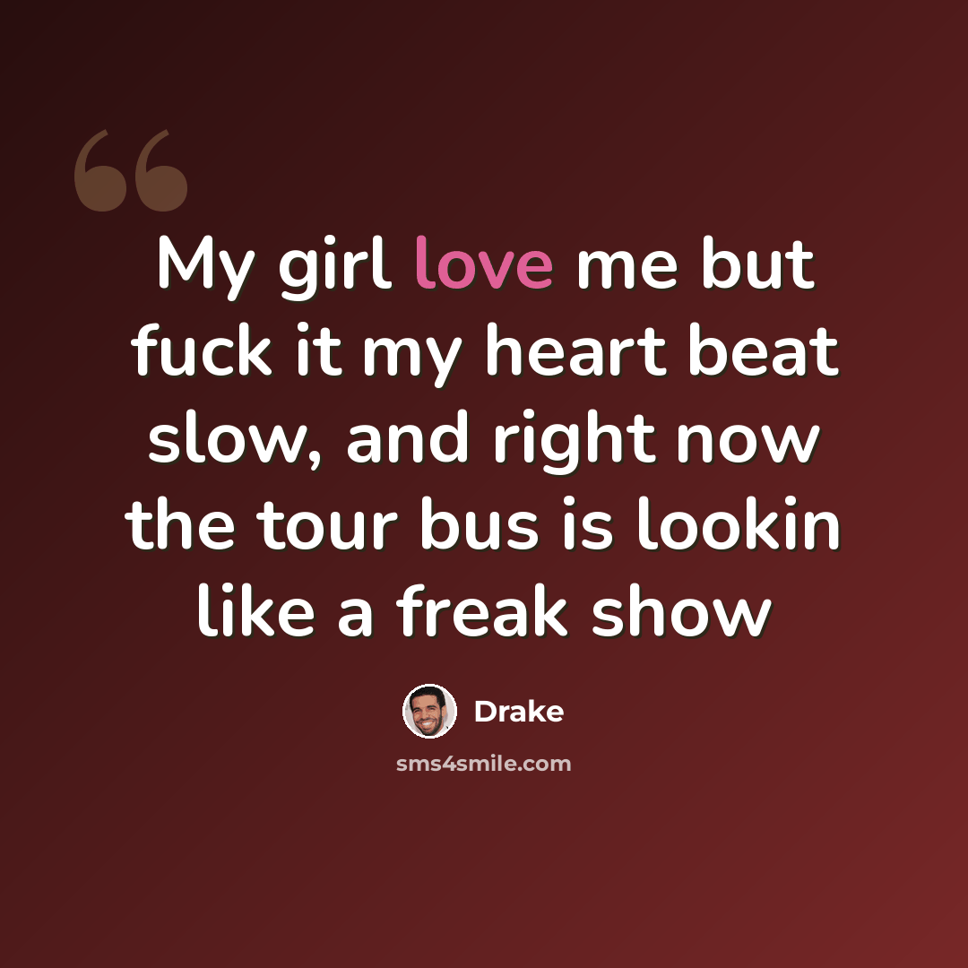 “My girl love me but fuck it my heart beat slow, and right now the tour bus is lookin like a freak show” quote by Drake