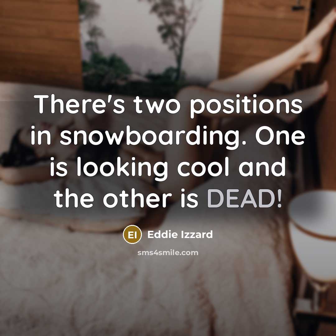 “There's two positions in snowboarding. One is looking cool and the other is DEAD!” quote by Eddie Izzard