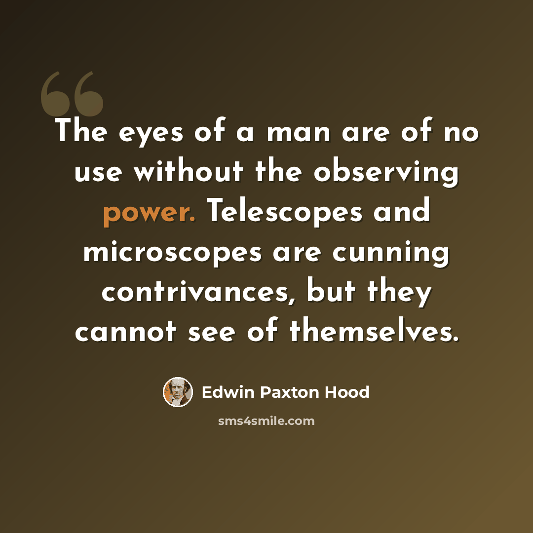 “The eyes of a man are of no use without the observing power. Telescopes and microscopes are cunning contrivances, but they cannot see of themselves.” quote by Edwin Paxton Hood