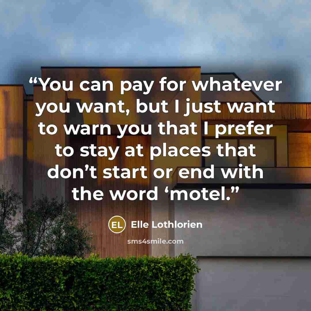 “You can pay for whatever you want, but I just want to warn you that I prefer to stay at places that don’t start or end with the word ‘motel.” quote by Elle Lothlorien