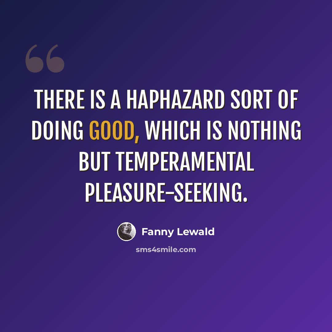 “There is a haphazard sort of doing good, which is nothing but temperamental pleasure-seeking.” quote by Fanny Lewald