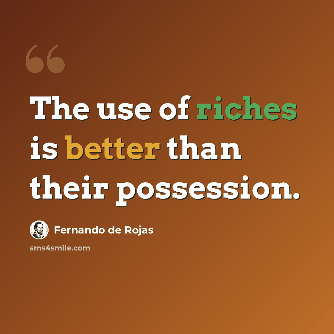 “The use of riches is better than their possession.” quote by Fernando de Rojas