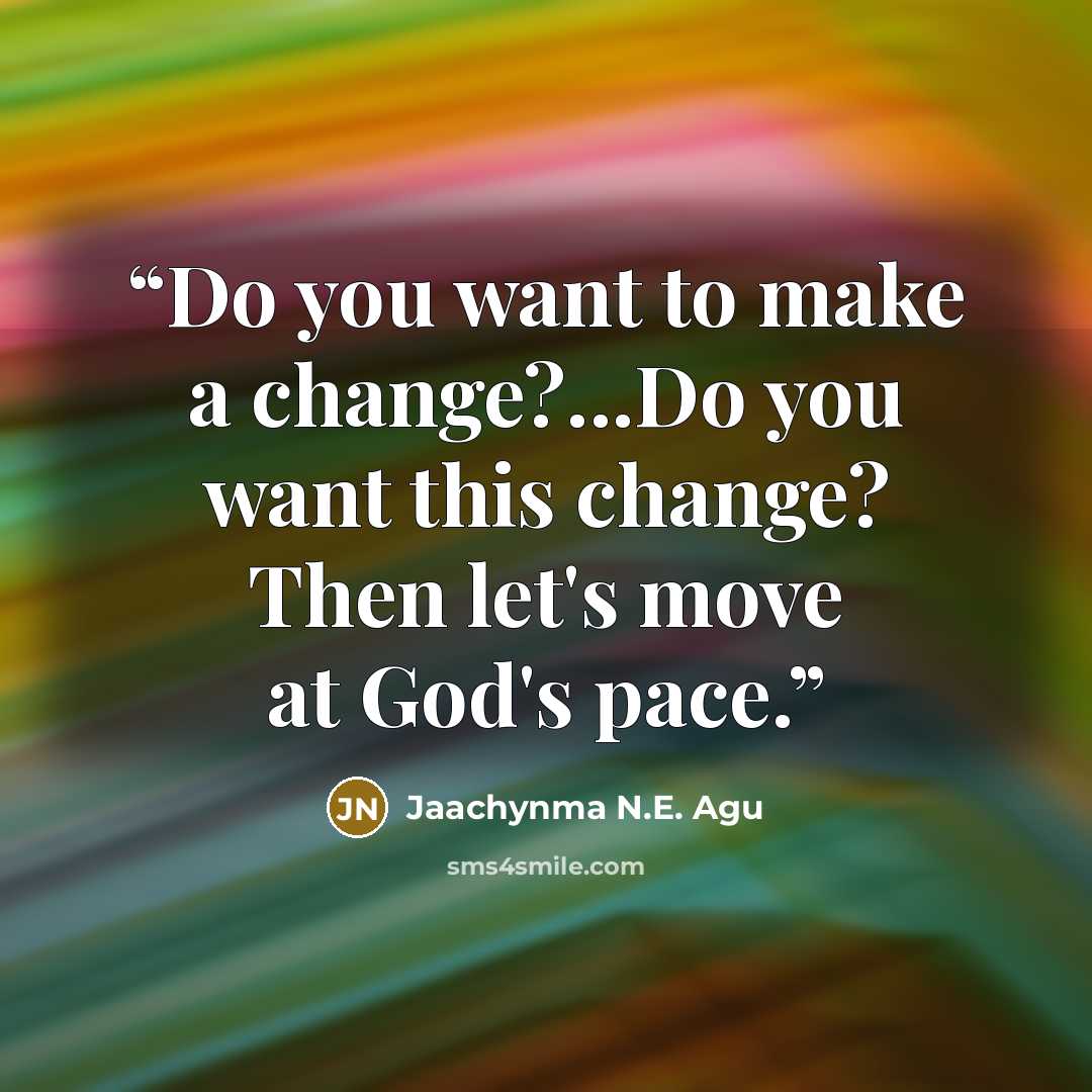 “Do you want to make a change?...Do you want this change? Then let's move at God's pace.” quote by Jaachynma N.E. Agu