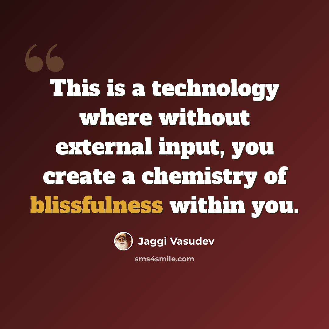 “This is a technology where without external input, you create a chemistry of blissfulness within you.” quote by Jaggi Vasudev