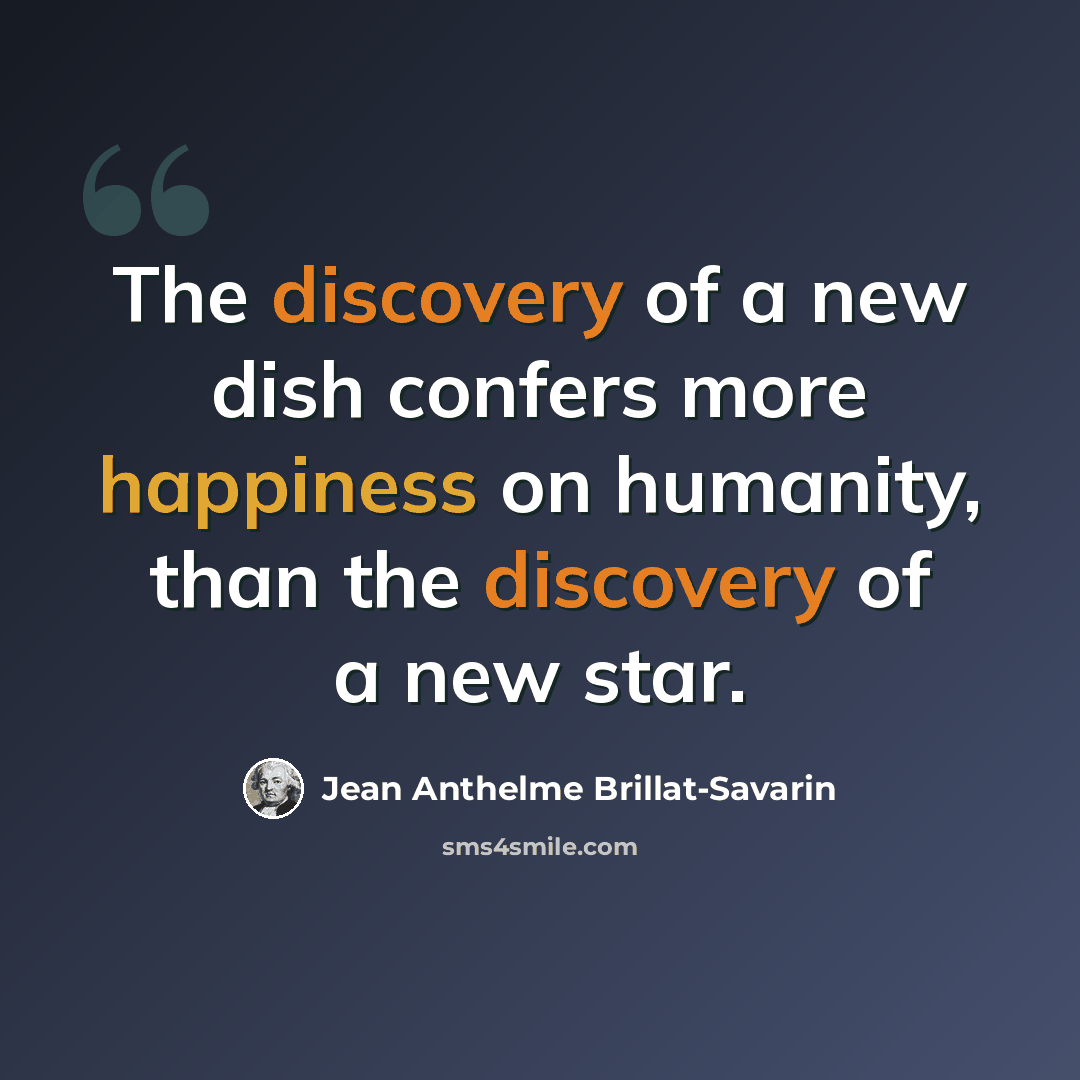 “The discovery of a new dish confers more happiness on humanity, than the discovery of a new star.” quote by Jean Anthelme Brillat-Savarin