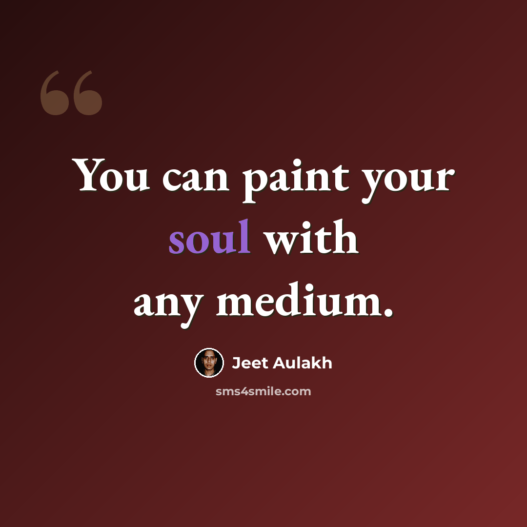“You can paint your soul with any medium.” quote by Jeet Aulakh
