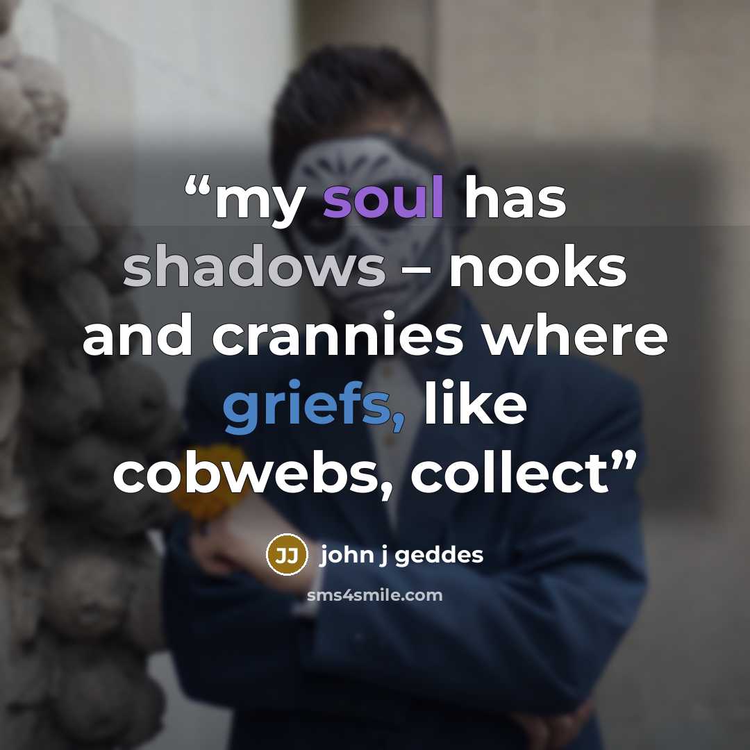 “my soul has shadows – nooks and crannies where griefs, like cobwebs, collect” quote by john j geddes