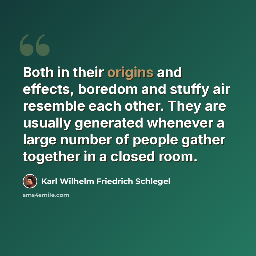 “Both in their origins and effects, boredom and stuffy air resemble each other. They are usually generated whenever a large number of people gather together in a closed room.” quote by Karl Wilhelm Friedrich Schlegel