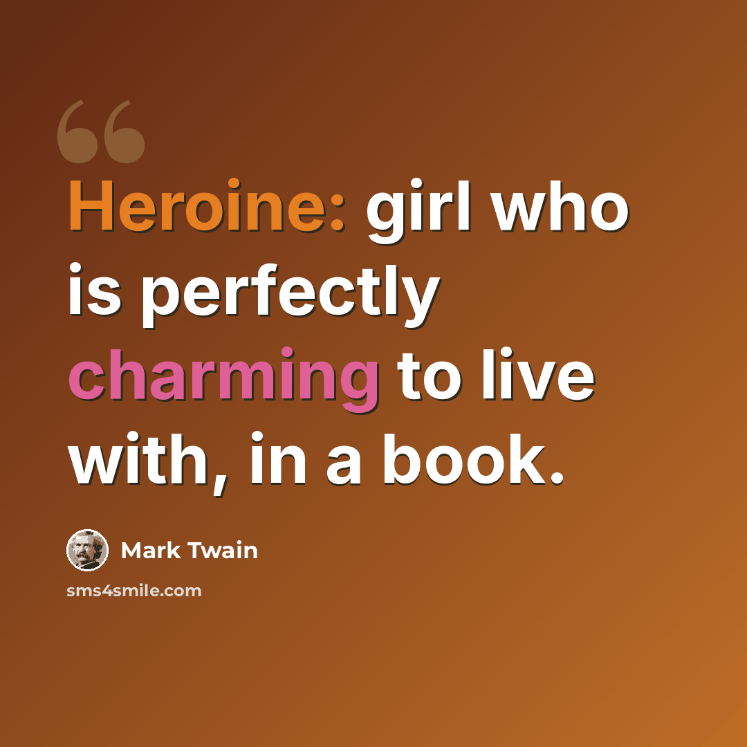 “Heroine: girl who is perfectly charming to live with, in a book.” quote by Mark Twain
