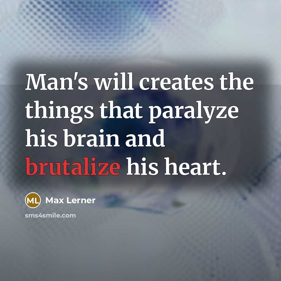 “Man's will creates the things that paralyze his brain and brutalize his heart.” quote by Max Lerner
