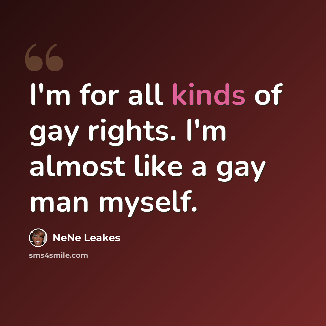 “I'm for all kinds of gay rights. I'm almost like a gay man myself.” quote by NeNe Leakes