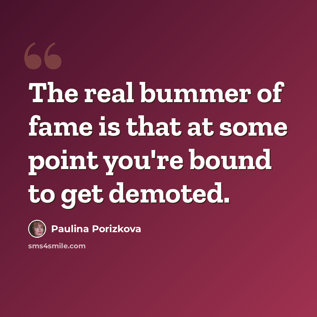“The real bummer of fame is that at some point you're bound to get demoted.” quote by Paulina Porizkova