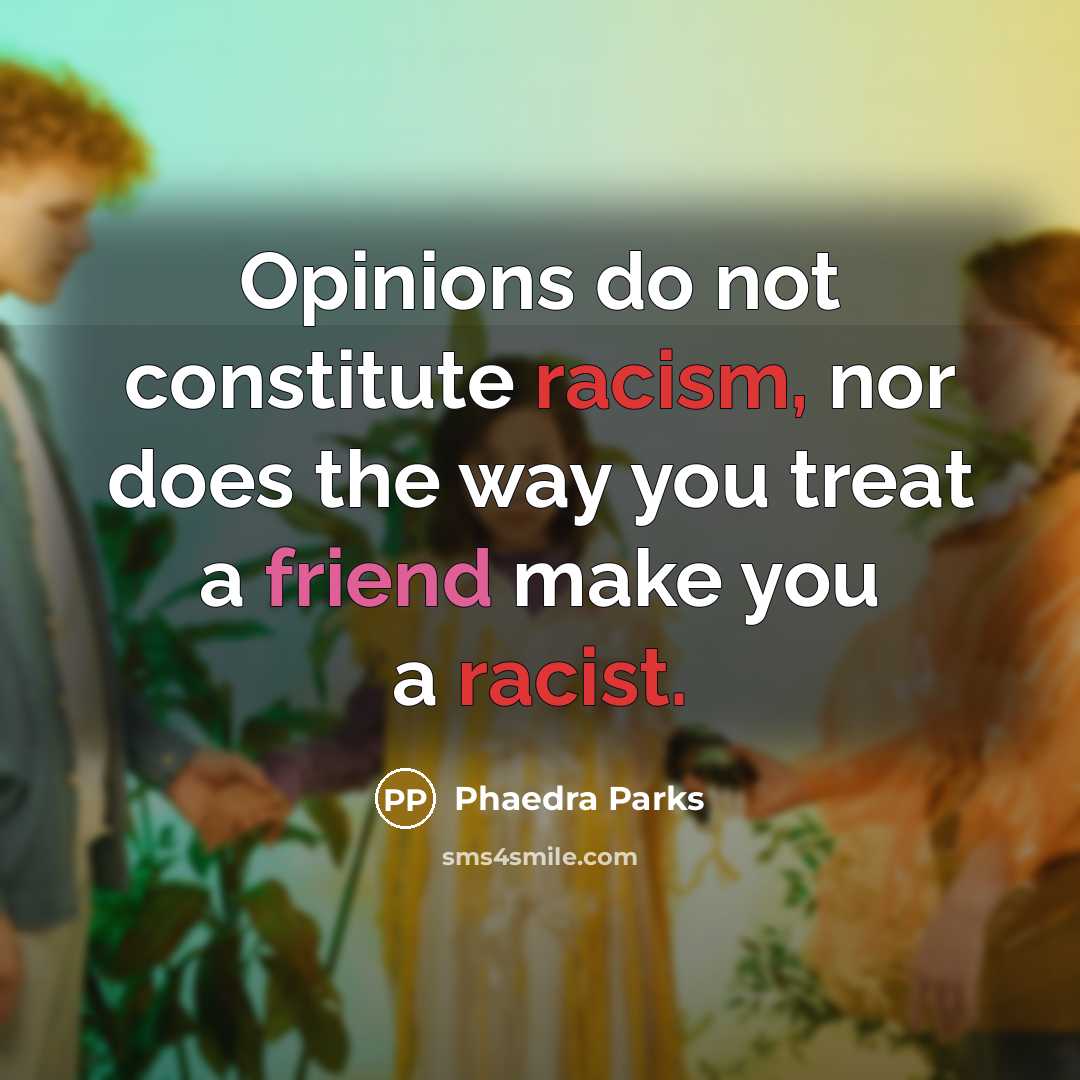 “Opinions do not constitute racism, nor does the way you treat a friend make you a racist.” quote by Phaedra Parks