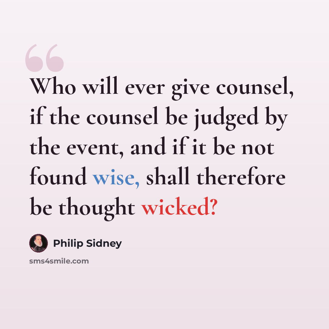 “Who will ever give counsel, if the counsel be judged by the event, and if it be not found wise, shall therefore be thought wicked?” quote by Philip Sidney