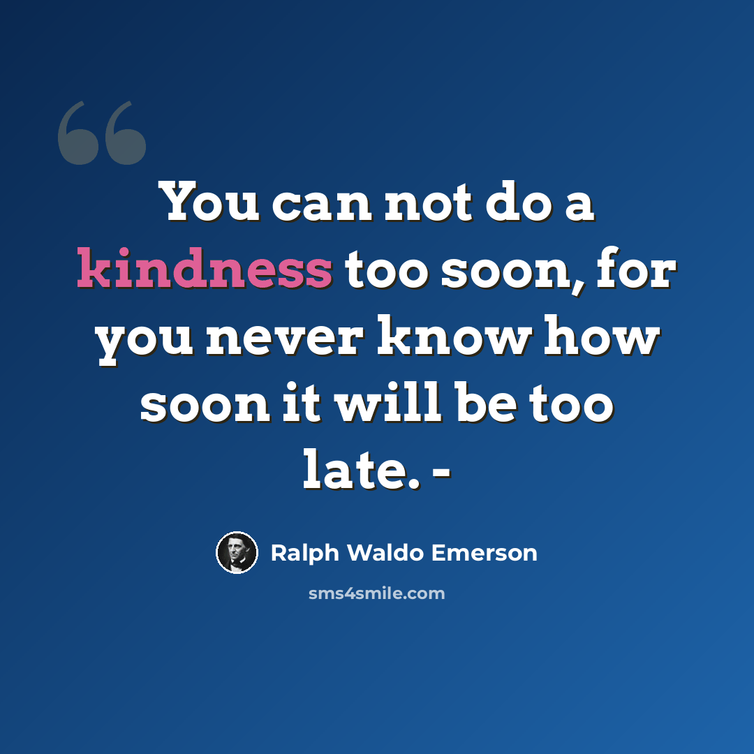 “You can not do a kindness too soon, for you never know how soon it will be too late. -” quote by Ralph Waldo Emerson