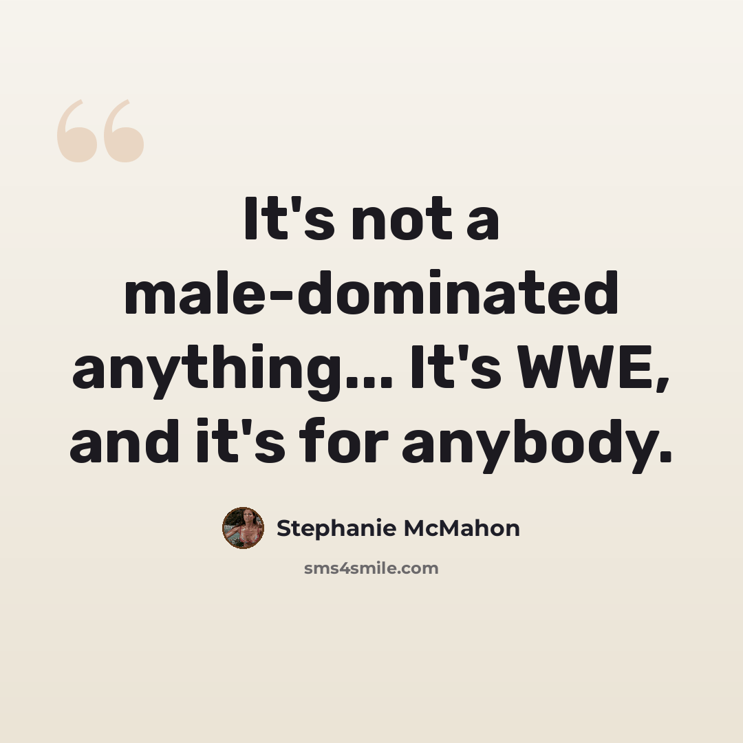 “It's not a male-dominated anything... It's WWE, and it's for anybody.” quote by Stephanie McMahon