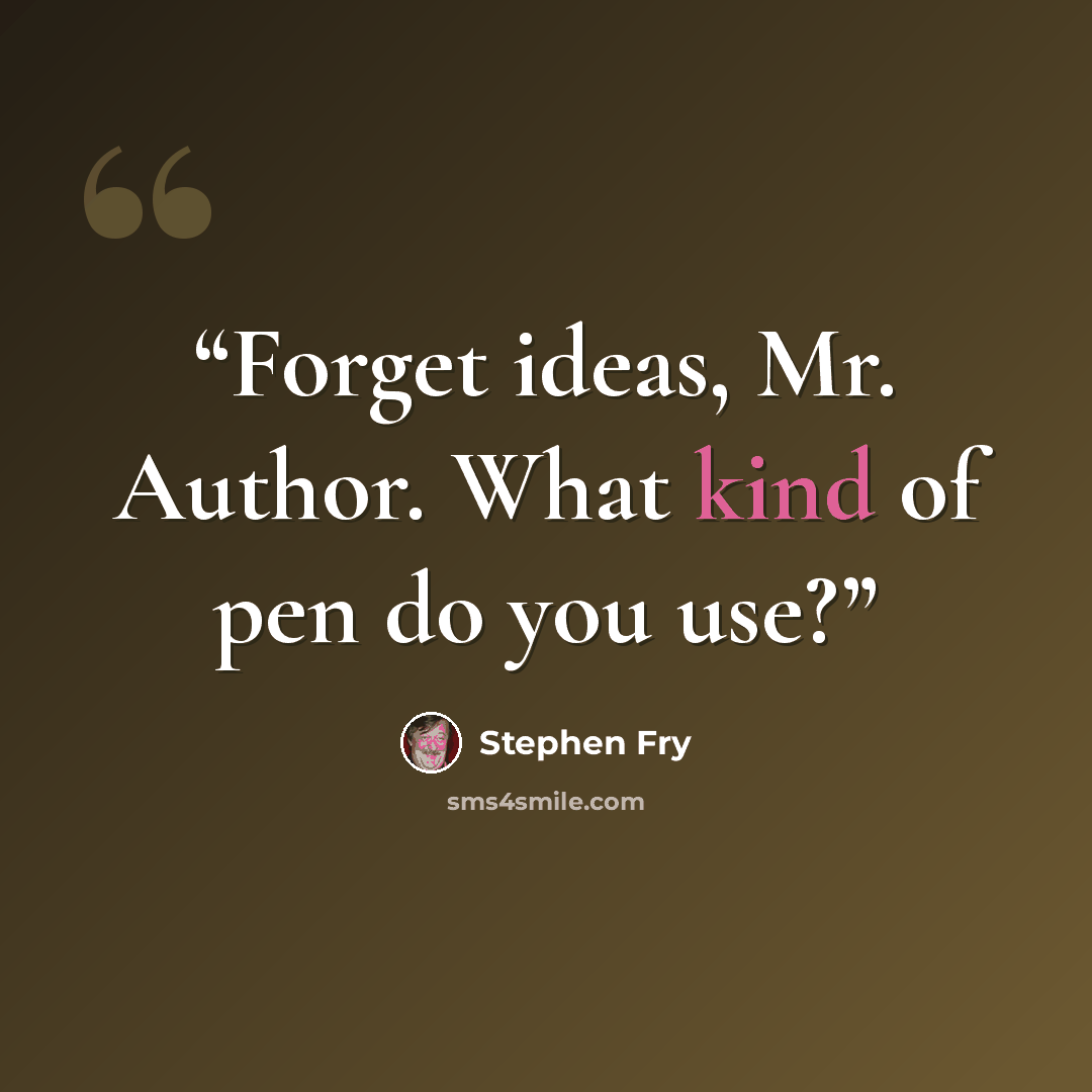 “Forget ideas, Mr. Author. What kind of pen do you use?” quote by Stephen Fry