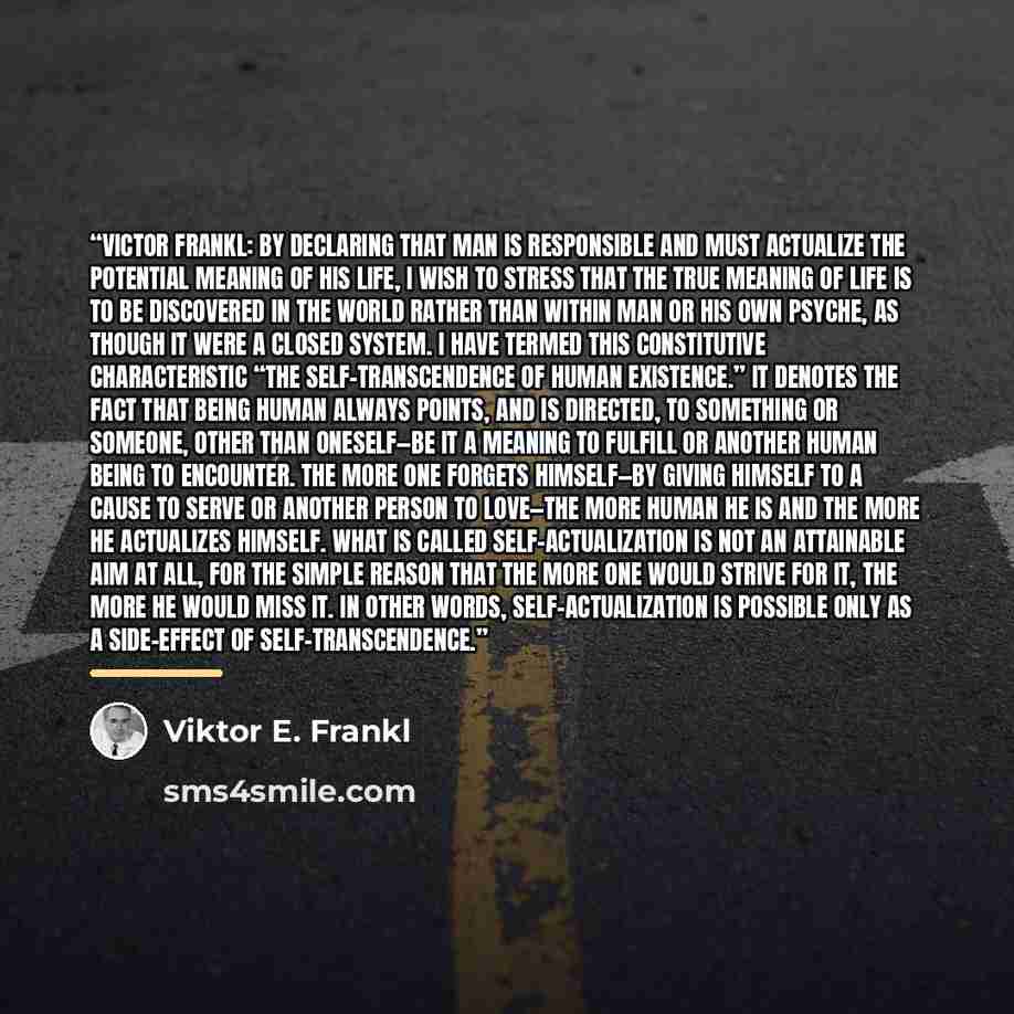 “Victor Frankl: By declaring that man is responsible and must actualize the potential meaning of his life, I wish to stress that the true meaning of life is to be discovered in the world rather than within man or his own psyche, as though it were a closed system. I have termed this constitutive…” quote by Viktor E. Frankl