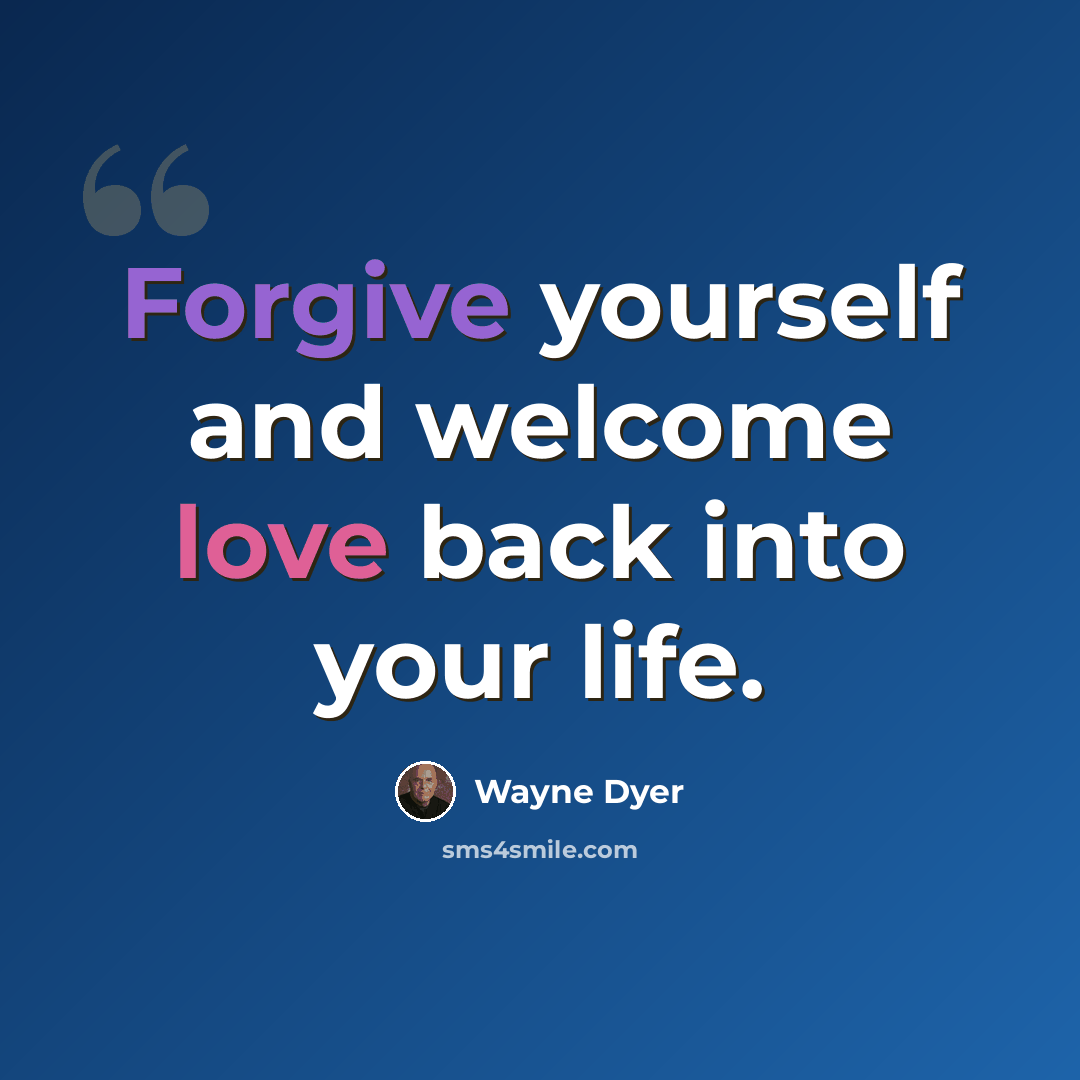 “Forgive yourself and welcome love back into your life.” quote by Wayne Dyer