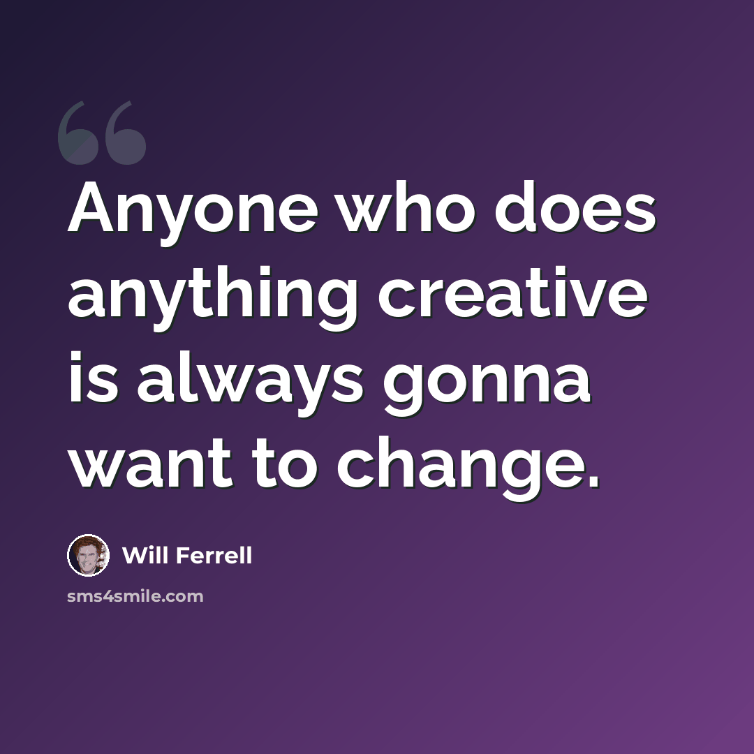 “Anyone who does anything creative is always gonna want to change.” quote by Will Ferrell
