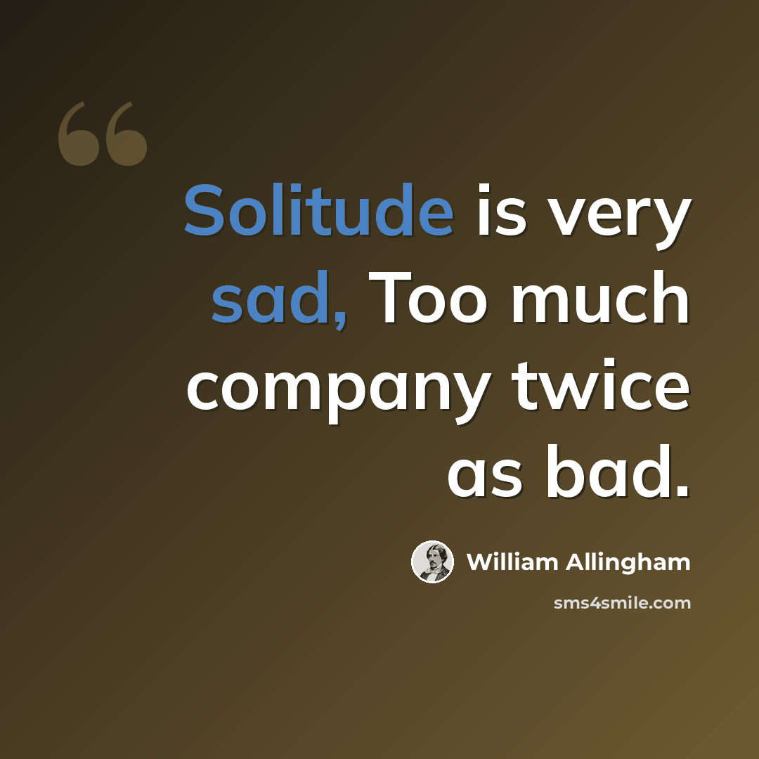 “Solitude is very sad, Too much company twice as bad.” quote by William Allingham