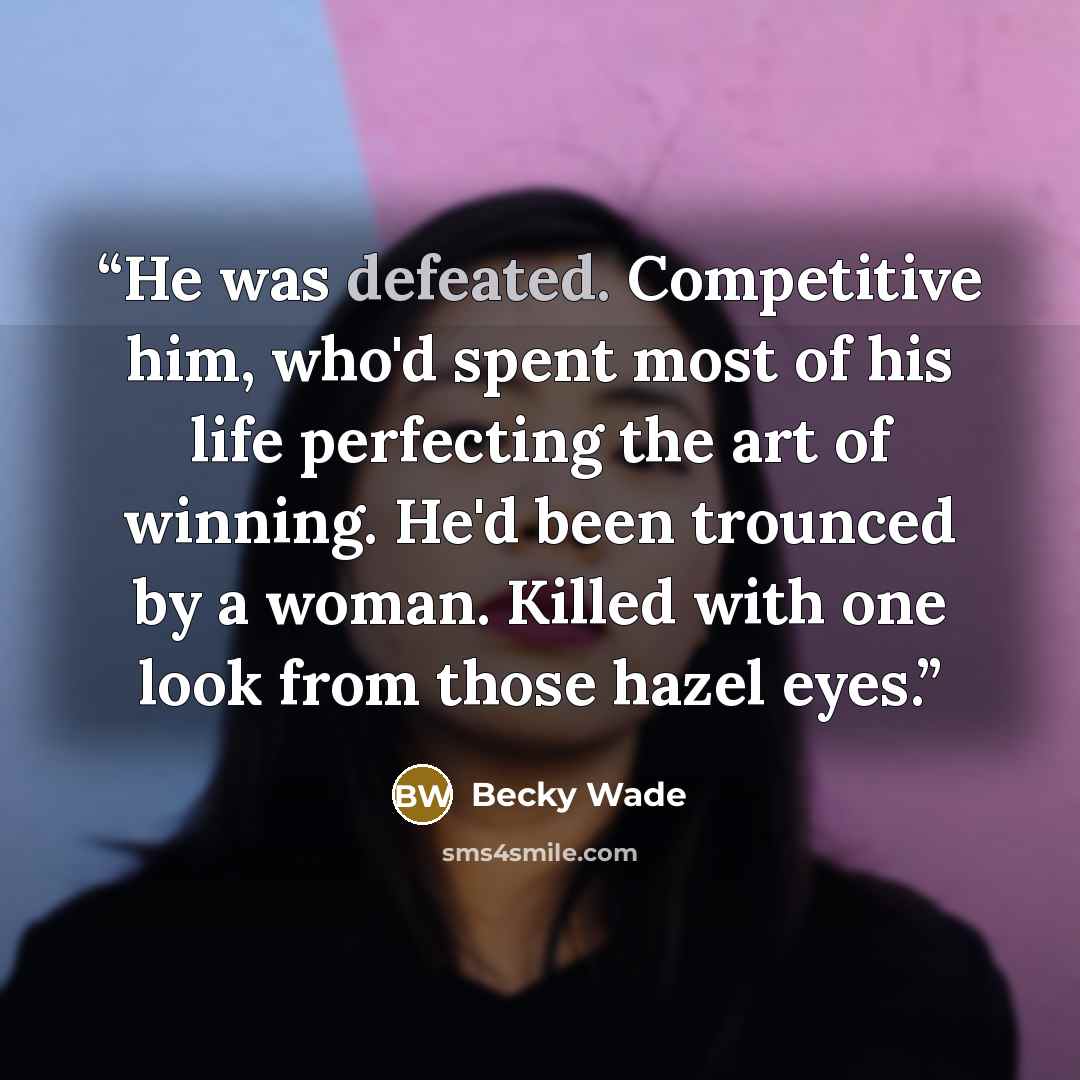 “He was defeated. Competitive him, who'd spent most of his life perfecting the art of winning. He'd been trounced by a woman. Killed with one look from those hazel eyes.” quote by Becky Wade