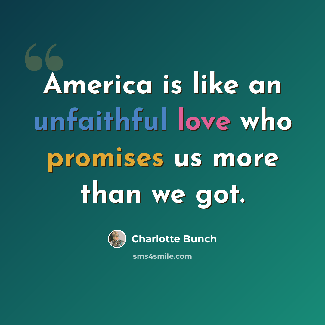 “America is like an unfaithful love who promises us more than we got.” quote by Charlotte Bunch