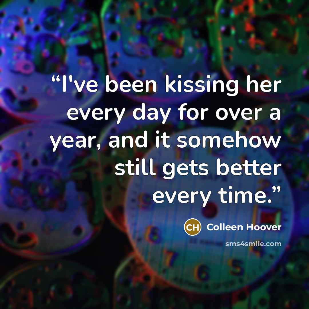 “I've been kissing her every day for over a year, and it somehow still gets better every time.” quote by Colleen Hoover