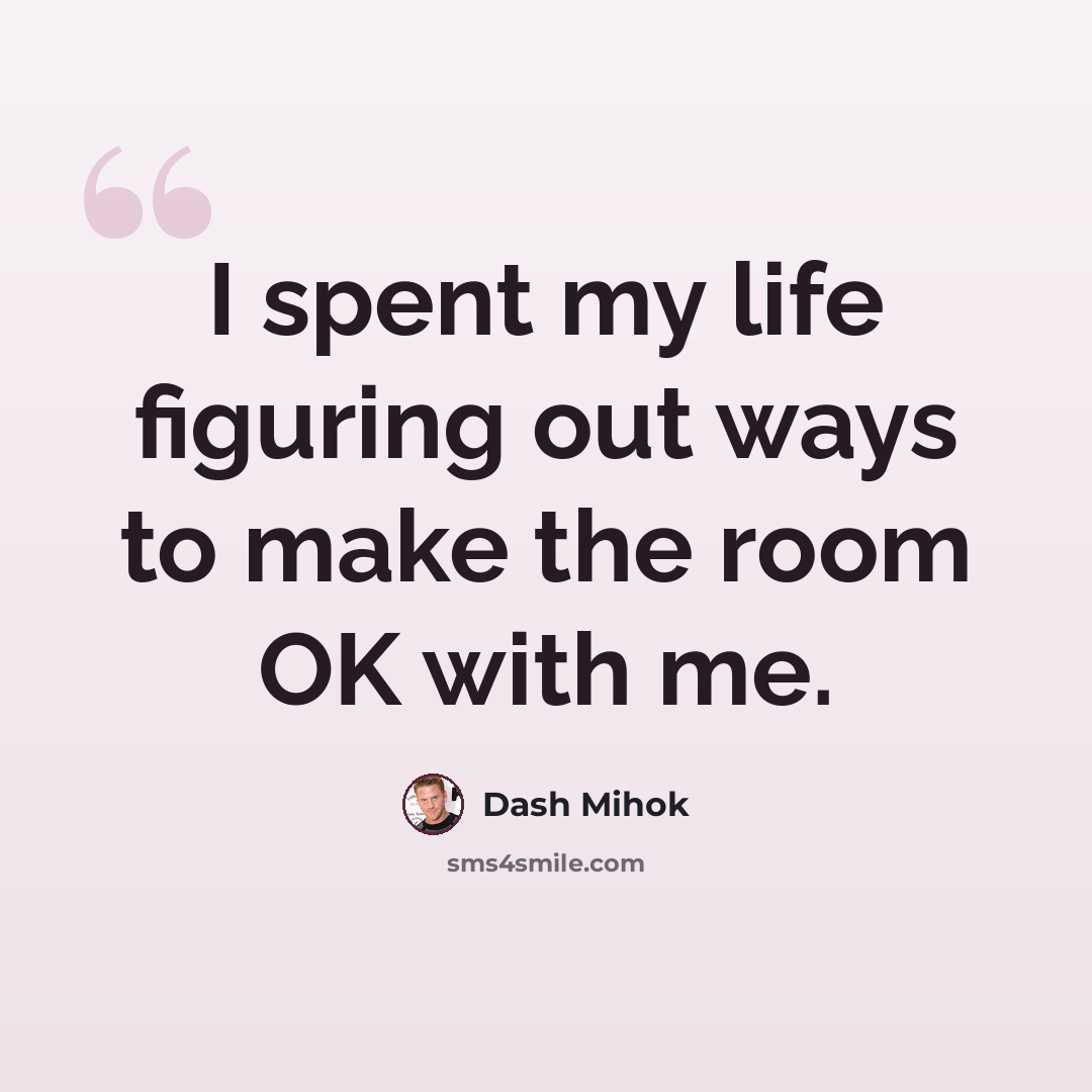 “I spent my life figuring out ways to make the room OK with me.” quote by Dash Mihok