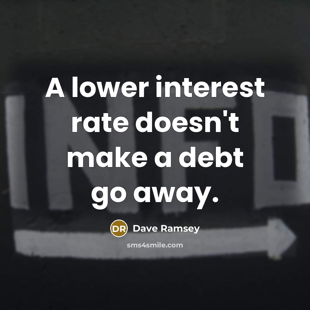 “A lower interest rate doesn't make a debt go away.” quote by Dave Ramsey