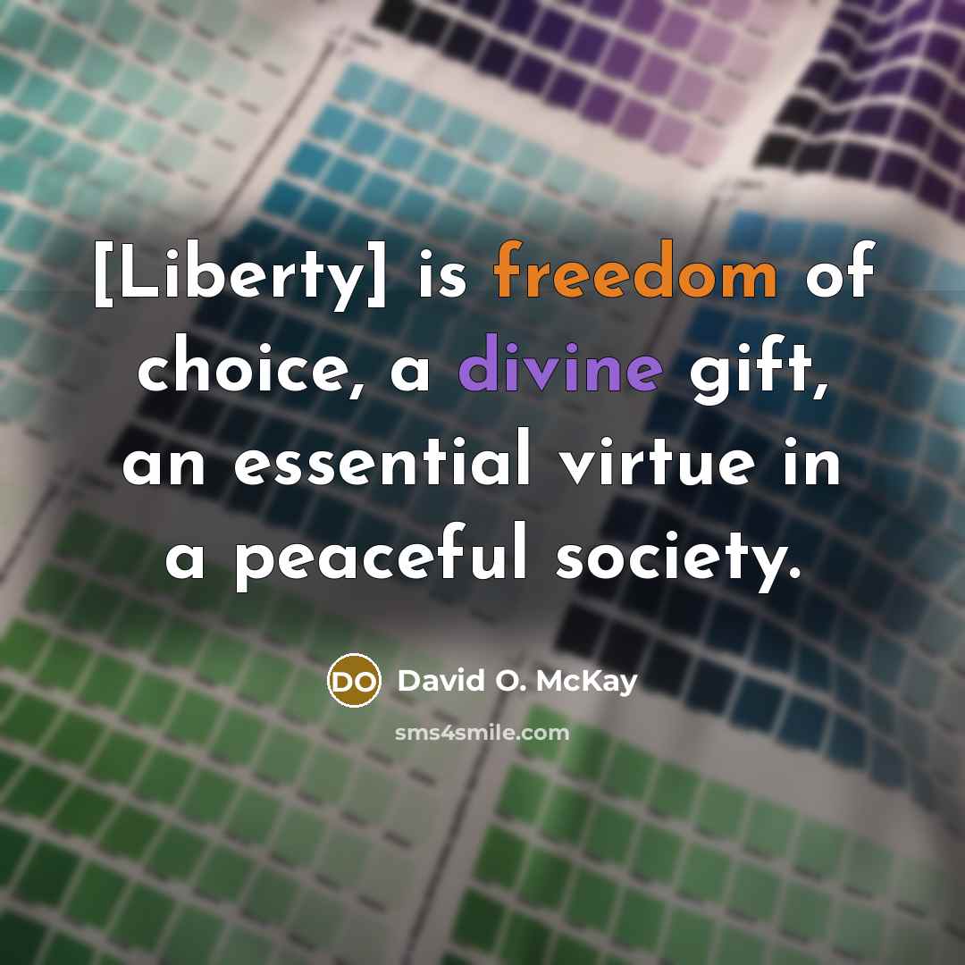 “[Liberty] is freedom of choice, a divine gift, an essential virtue in a peaceful society.” quote by David O. McKay
