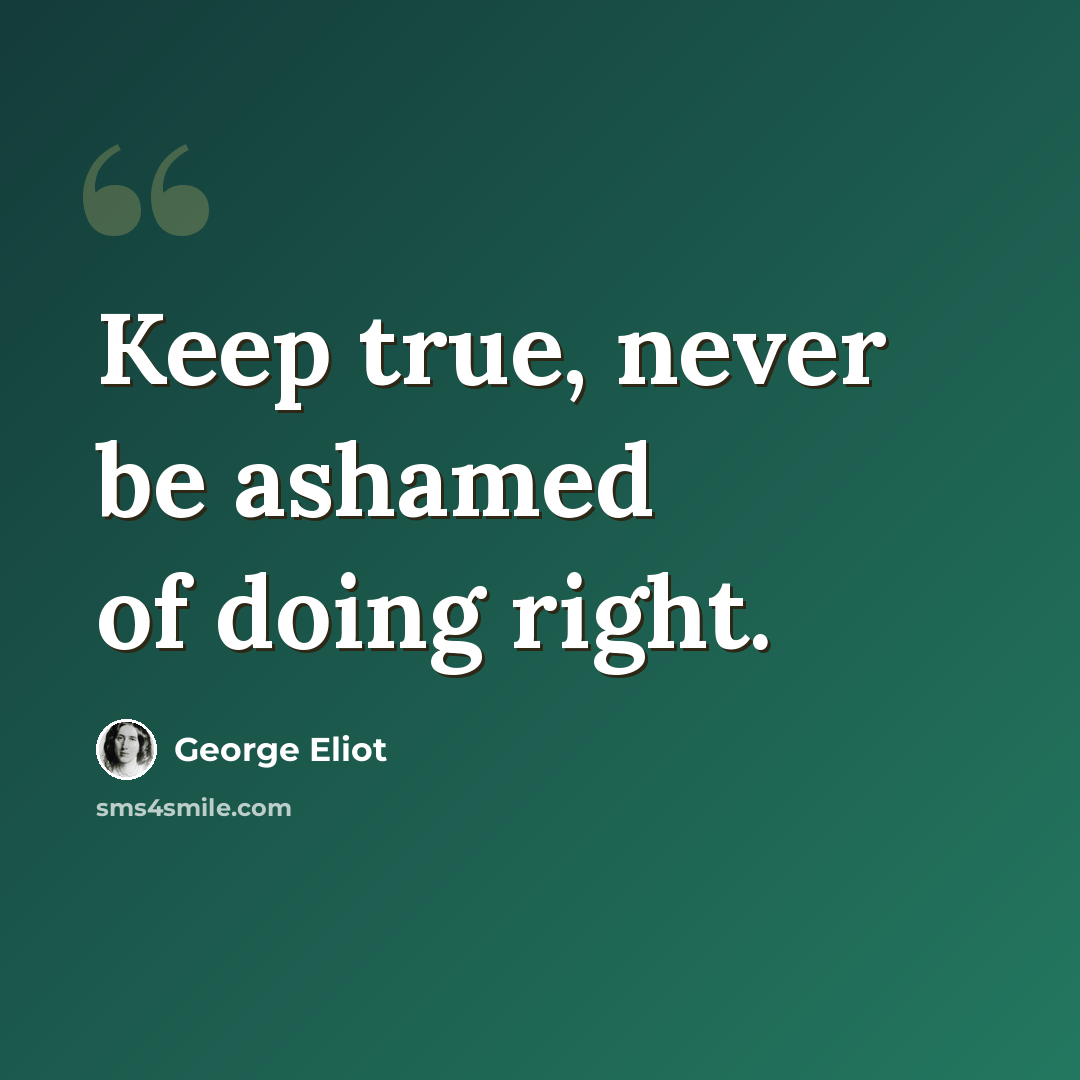 “Keep true, never be ashamed of doing right.” quote by George Eliot
