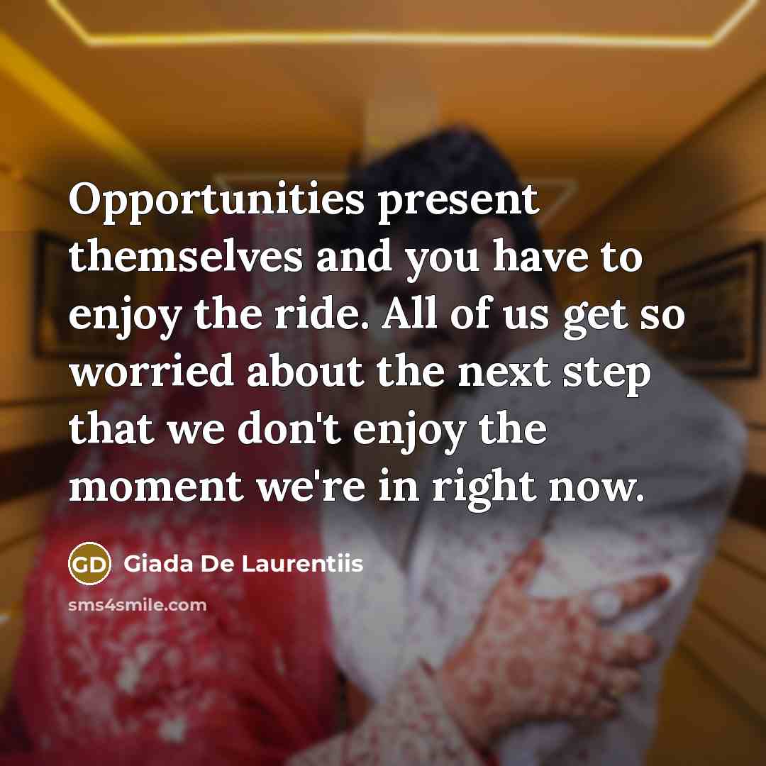 “Opportunities present themselves and you have to enjoy the ride. All of us get so worried about the next step that we don't enjoy the moment we're in right now.” quote by Giada De Laurentiis