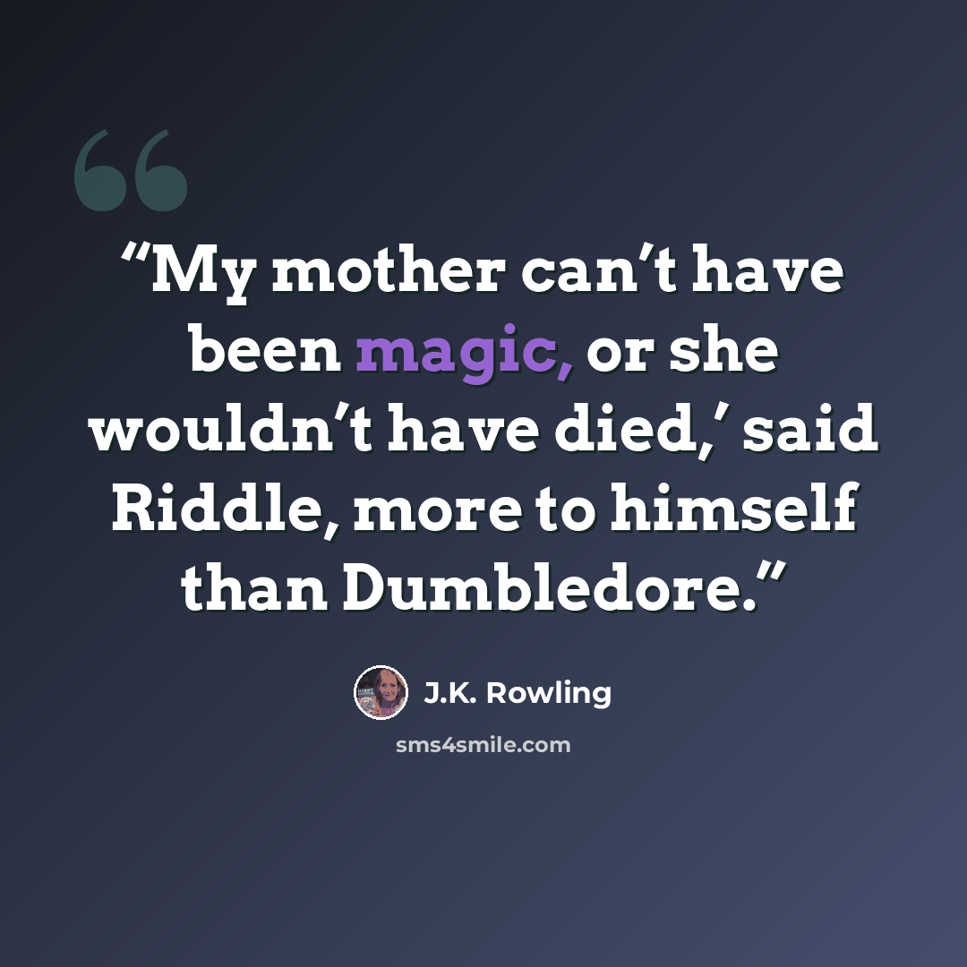 “My mother can’t have been magic, or she wouldn’t have died,’ said Riddle, more to himself than Dumbledore.” quote by J.K. Rowling