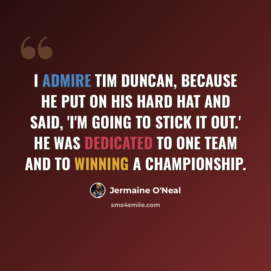 “I admire Tim Duncan, because he put on his hard hat and said, 'I'm going to stick it out.' He was dedicated to one team and to winning a championship.” quote by Jermaine O'Neal