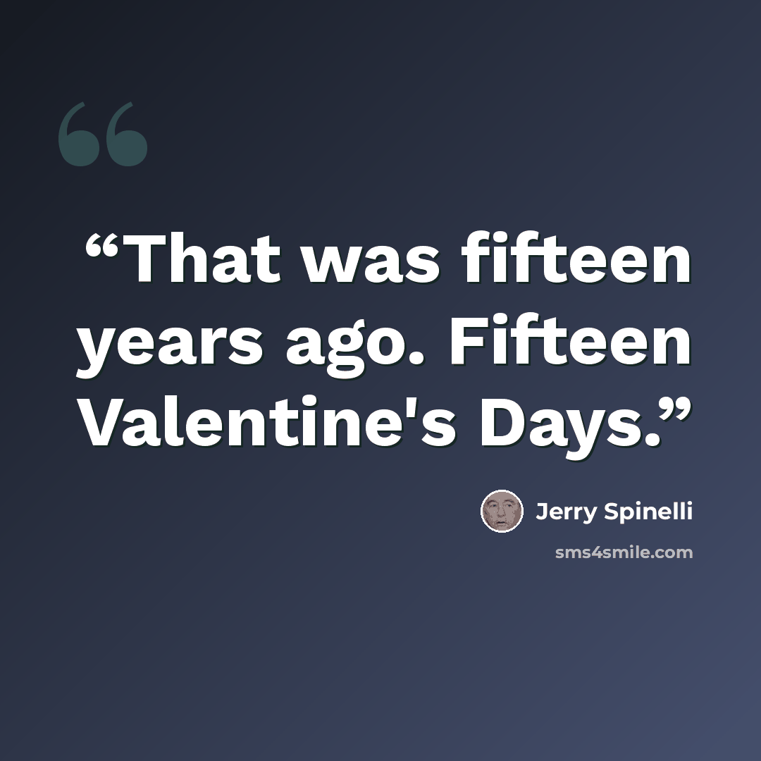 “That was fifteen years ago. Fifteen Valentine's Days.” quote by Jerry Spinelli