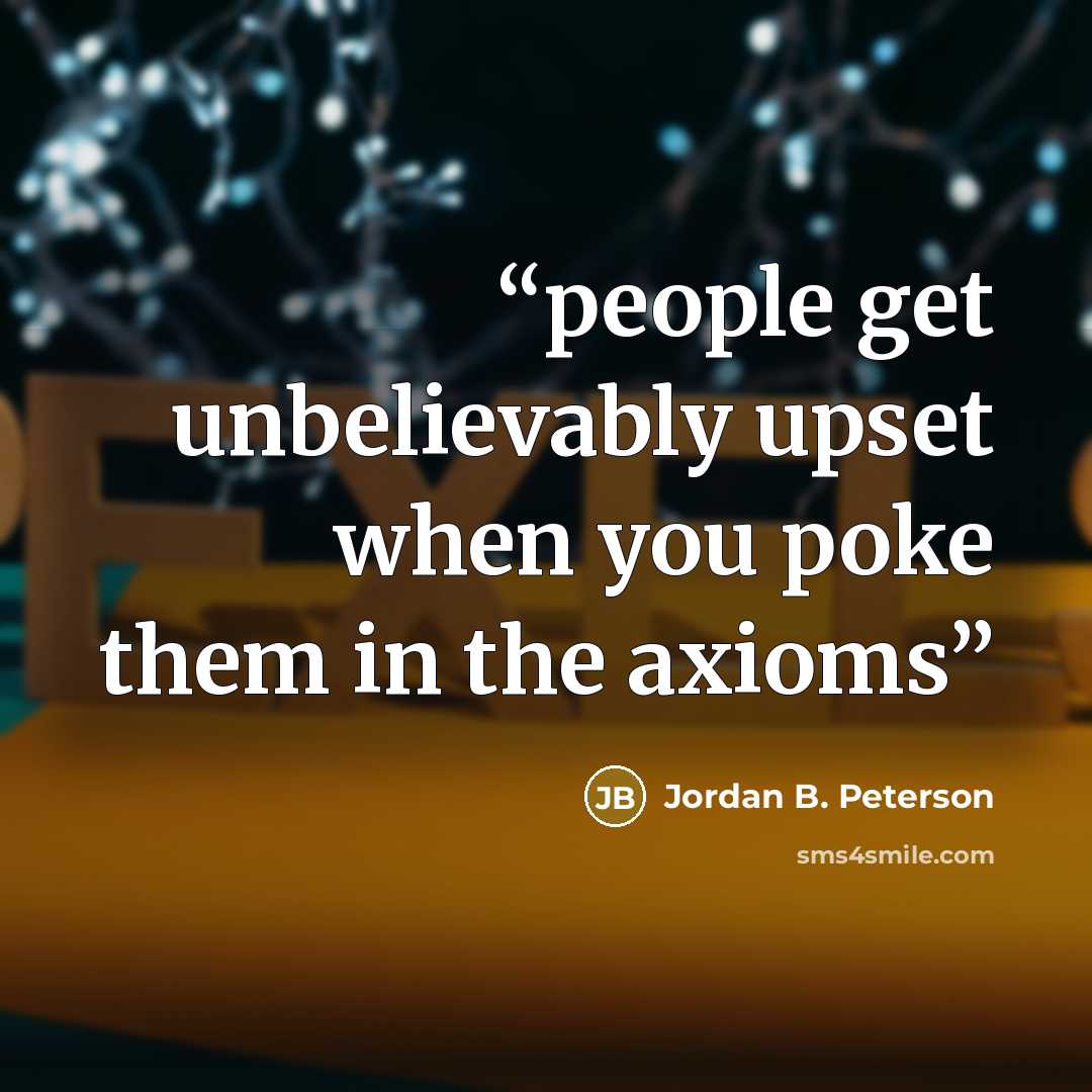 “people get unbelievably upset when you poke them in the axioms” quote by Jordan B. Peterson