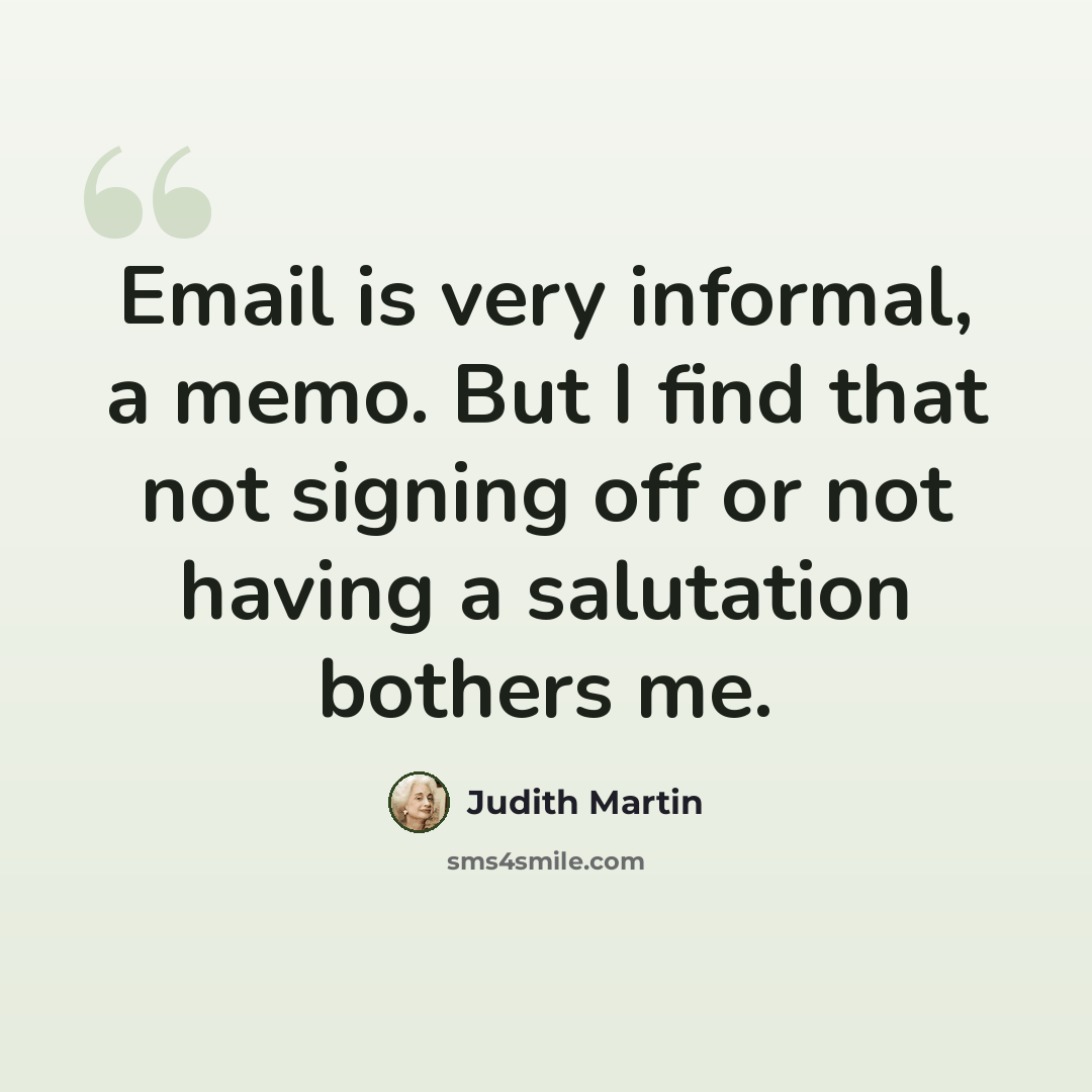 “Email is very informal, a memo. But I find that not signing off or not having a salutation bothers me.” quote by Judith Martin