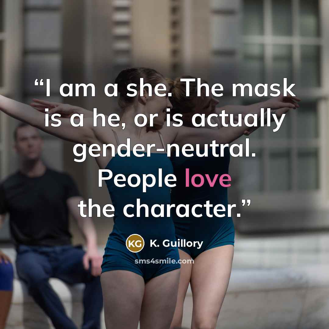 “I am a she. The mask is a he, or is actually gender-neutral. People love the character.” quote by K. Guillory