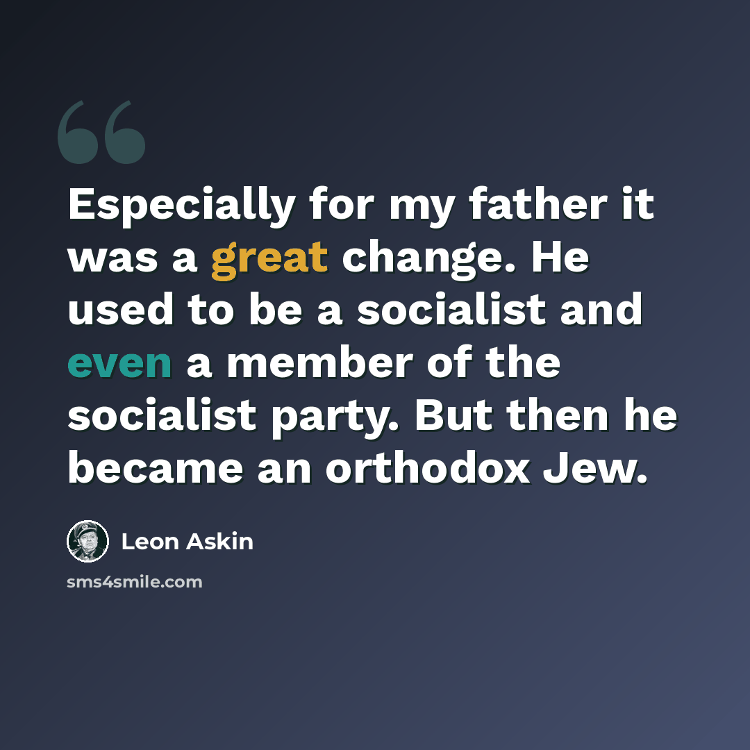 “Especially for my father it was a great change. He used to be a socialist and even a member of the socialist party. But then he became an orthodox Jew.” quote by Leon Askin