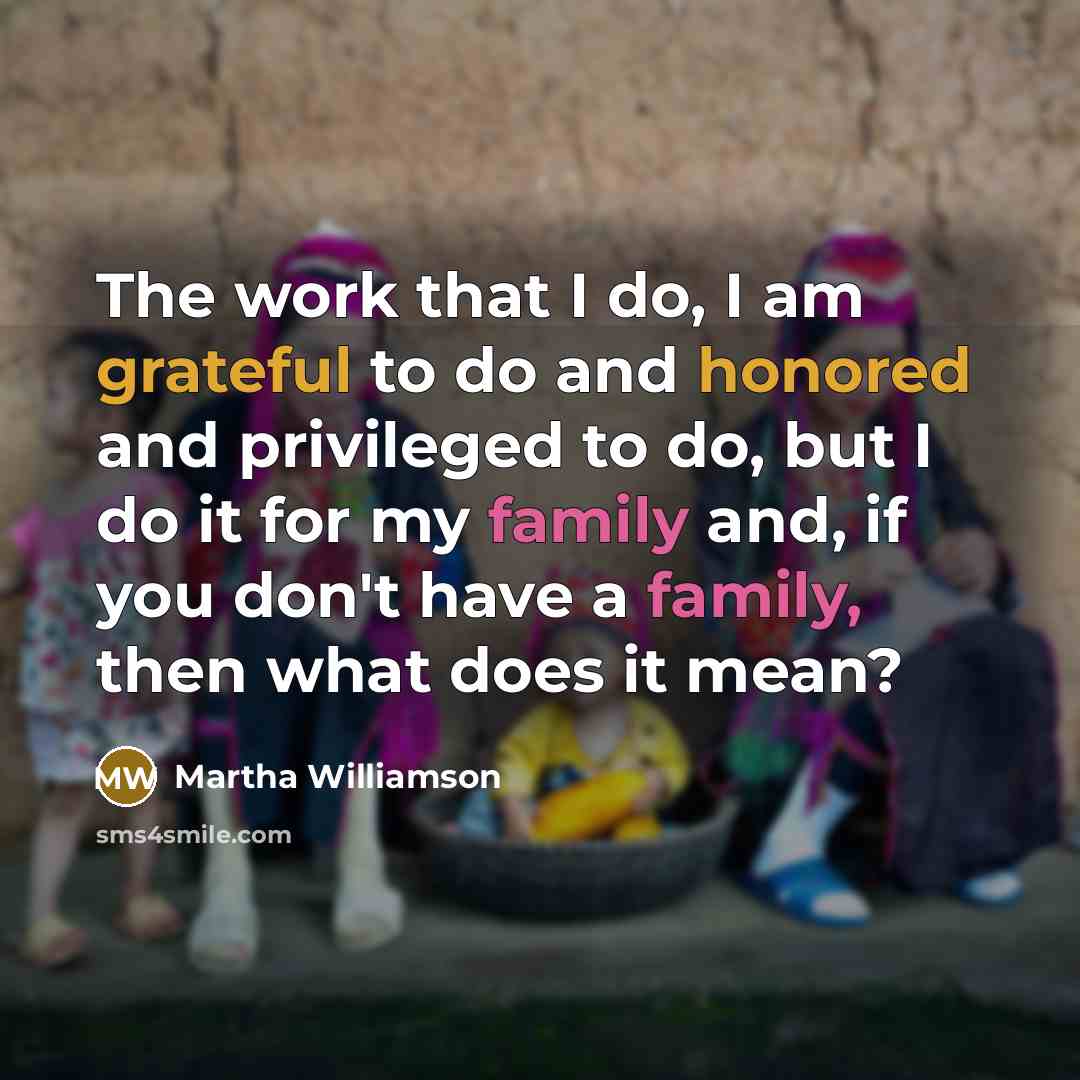 “The work that I do, I am grateful to do and honored and privileged to do, but I do it for my family and, if you don't have a family, then what does it mean?” quote by Martha Williamson