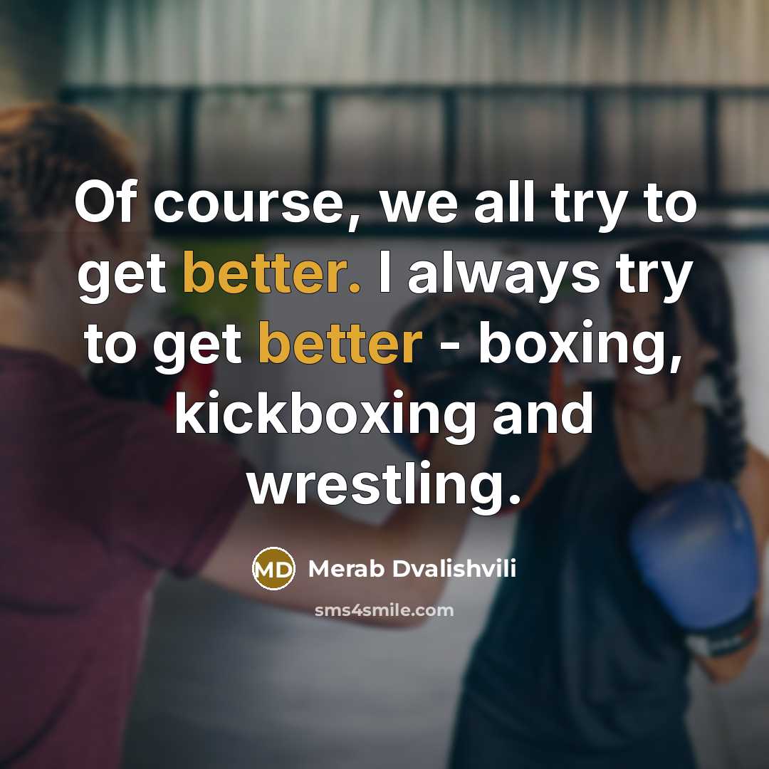 “Of course, we all try to get better. I always try to get better - boxing, kickboxing and wrestling.” quote by Merab Dvalishvili