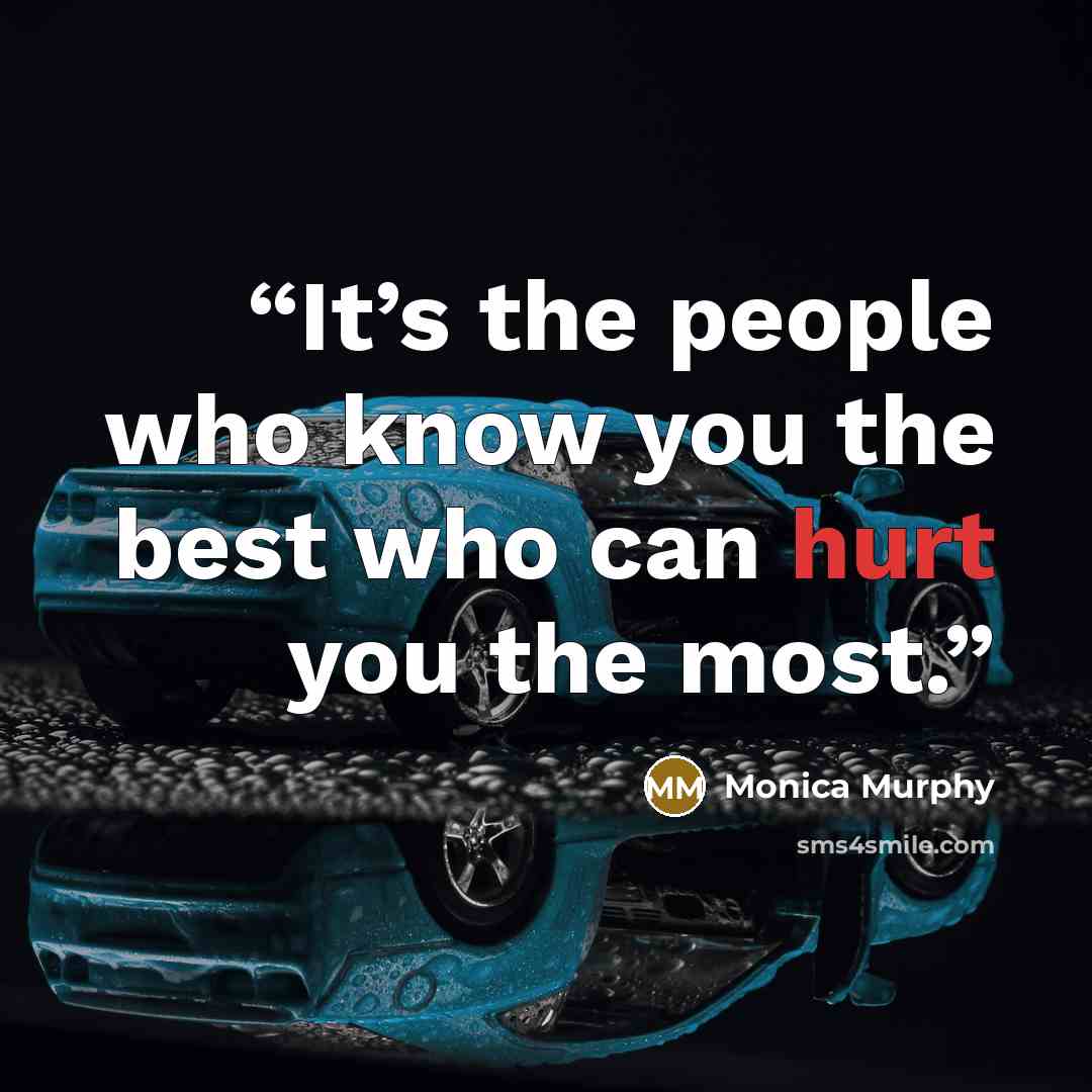 “It’s the people who know you the best who can hurt you the most.” quote by Monica Murphy