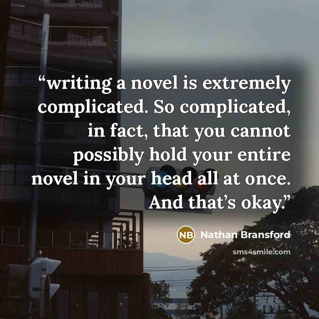“writing a novel is extremely complicated. So complicated, in fact, that you cannot possibly hold your entire novel in your head all at once. And that’s okay.” quote by Nathan Bransford