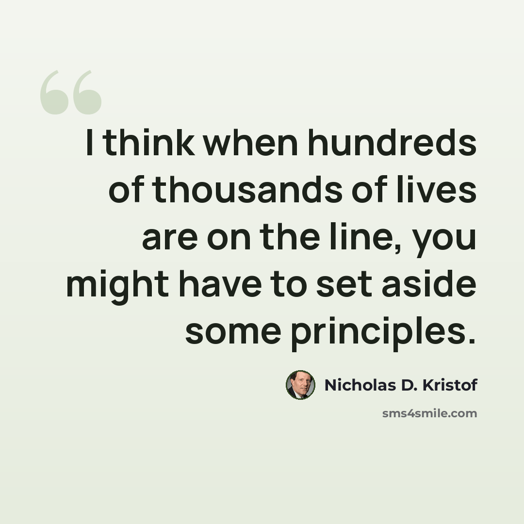 “I think when hundreds of thousands of lives are on the line, you might have to set aside some principles.” quote by Nicholas D. Kristof