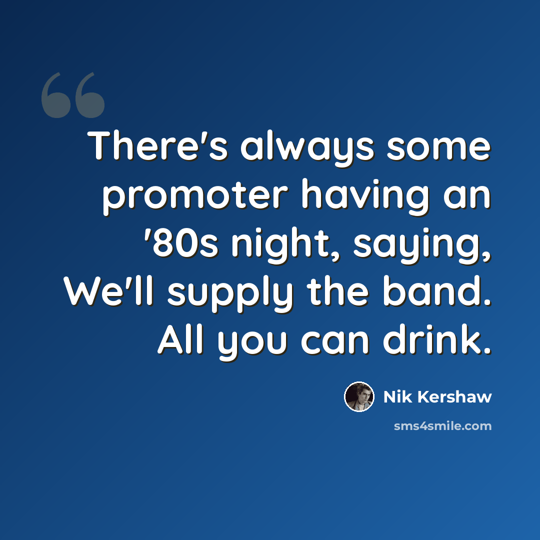 “There's always some promoter having an '80s night, saying, We'll supply the band. All you can drink.” quote by Nik Kershaw
