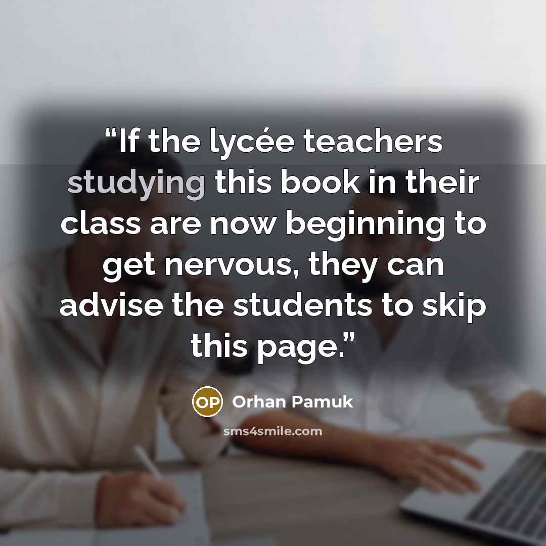 “If the lycée teachers studying this book in their class are now beginning to get nervous, they can advise the students to skip this page.” quote by Orhan Pamuk