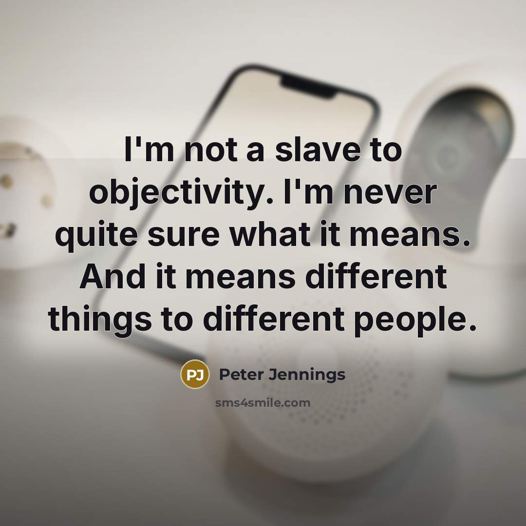 “I'm not a slave to objectivity. I'm never quite sure what it means. And it means different things to different people.” quote by Peter Jennings