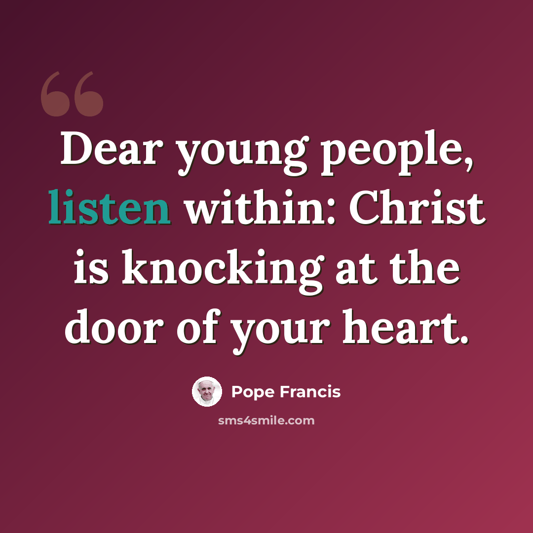 “Dear young people, listen within: Christ is knocking at the door of your heart.” quote by Pope Francis