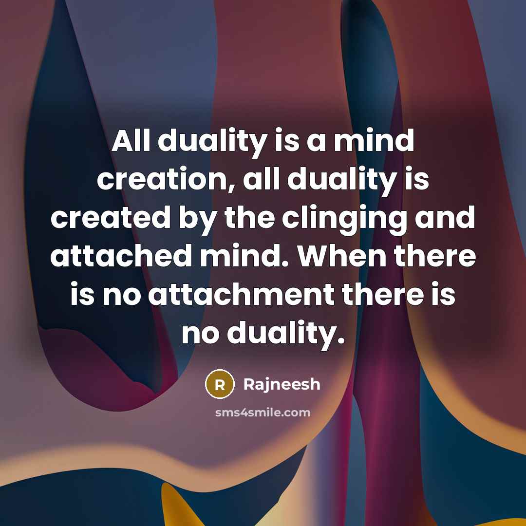 “All duality is a mind creation, all duality is created by the clinging and attached mind. When there is no attachment there is no duality.” quote by Rajneesh